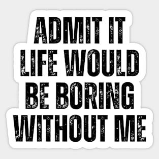 Admit It Life Would Be Boring Without Me, vintage saying Sticker